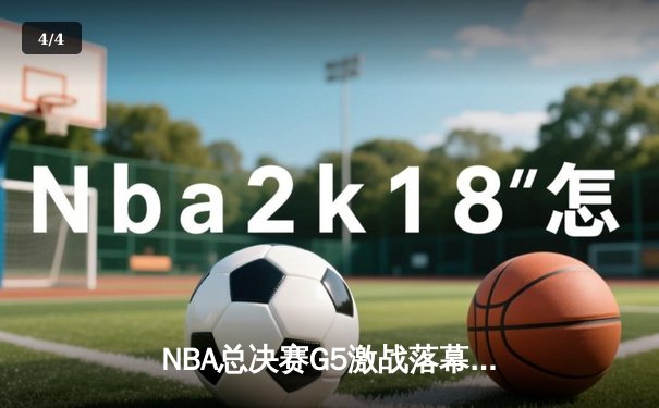NBA总决赛G5激战落幕：凯尔特人逆转取胜，塔图姆40分创纪录 - 4