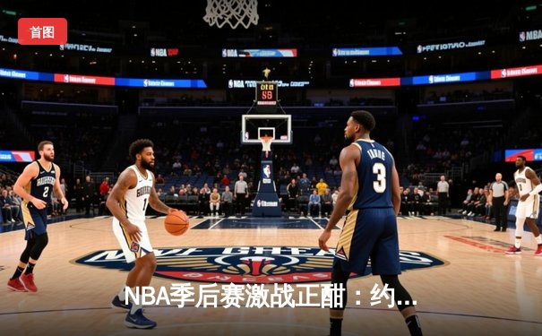 NBA季后赛激战正酣：约基奇砍下三双，掘金客场险胜森林狼扳平总比分