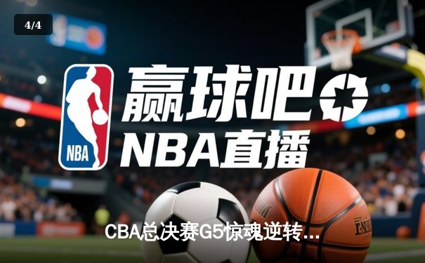 CBA总决赛G5惊魂逆转，辽宁男篮加时险胜浙江稠州夺赛点 - 4