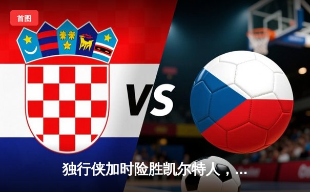 独行侠加时险胜凯尔特人，东契奇三双主宰天王山