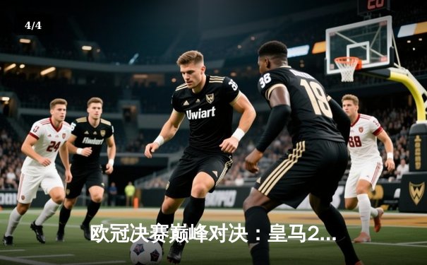 欧冠决赛巅峰对决：皇马2-0力克多特蒙德，维尼修斯封神之夜 - 4