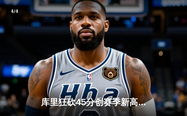 库里狂砍45分创赛季新高，勇士末节逆转太阳取关键胜利 - 4