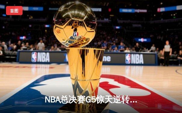 NBA总决赛G5惊天逆转：凯尔特人客场险胜勇士，塔图姆砍下34分率队夺赛点