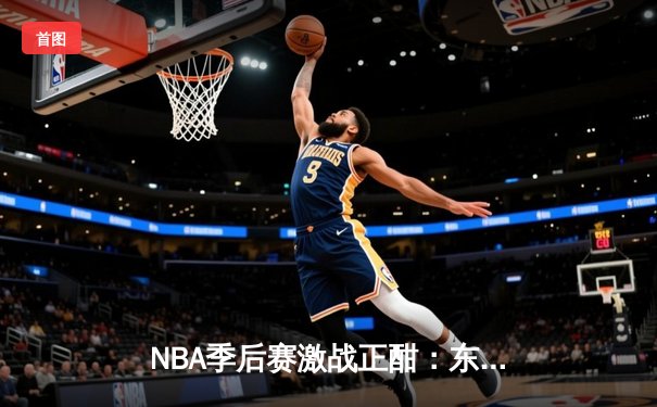 NBA季后赛激战正酣：东契奇三双难救主，凯尔特人客场逆转独行侠