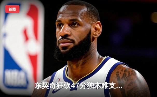 东契奇狂砍47分独木难支，凯尔特人险胜独行侠夺总决赛开门红