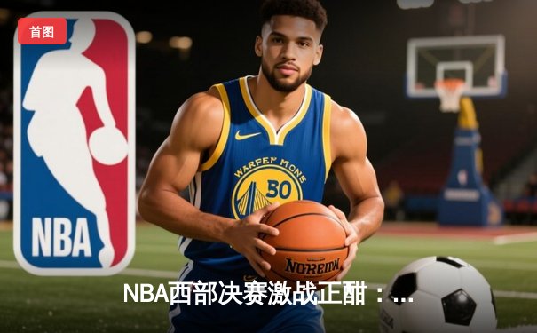 NBA西部决赛激战正酣：独行侠逆转森林狼，东契奇三双率队夺赛点