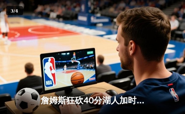 詹姆斯狂砍40分湖人加时险胜勇士，库里空砍39分准三双 - 3