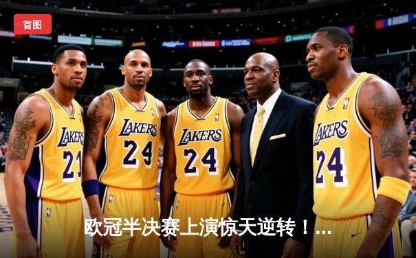 欧冠半决赛上演惊天逆转！皇马加时赛3-2绝杀拜仁，本泽马戴帽创历史