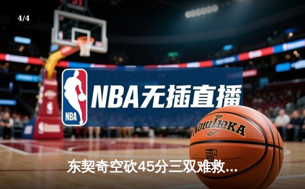 东契奇空砍45分三双难救主，凯尔特人加时险胜独行侠夺赛点 - 4