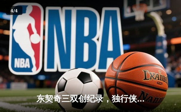 东契奇三双创纪录，独行侠加时险胜凯尔特人扳平总决赛 - 4