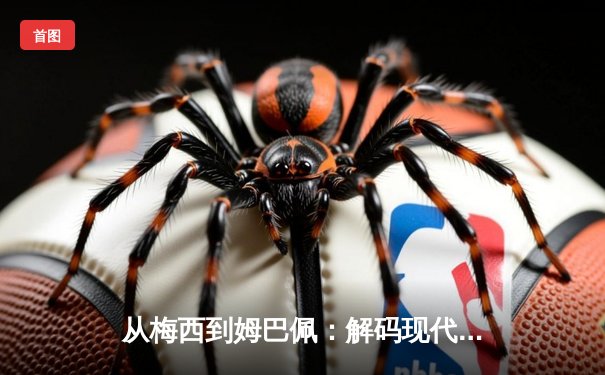 从梅西到姆巴佩：解码现代足球战术体系的三大革命性演变