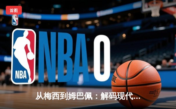 从梅西到姆巴佩：解码现代足球战术体系的三大革命性演变