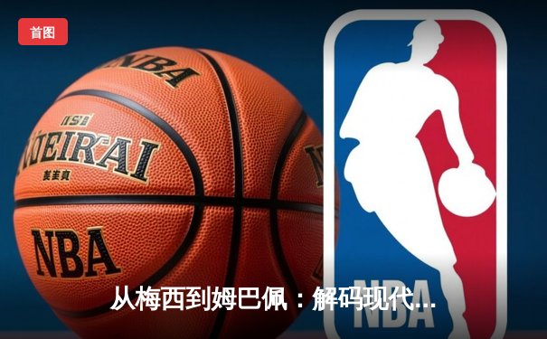 从梅西到姆巴佩：解码现代足球战术体系的三大革命性演变